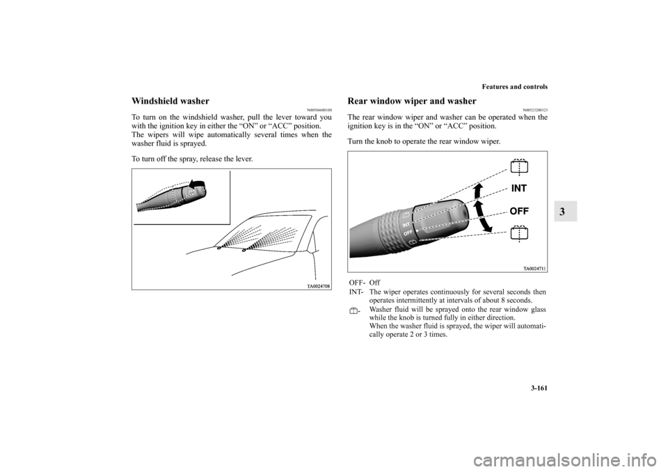 MITSUBISHI ENDEAVOR 2010 1.G Owners Manual Features and controls
3-161
3
Windshield washer
N00504600100
To turn on the windshield washer, pull the lever toward you
with the ignition key in either the “ON” or “ACC” position.
The wipers 