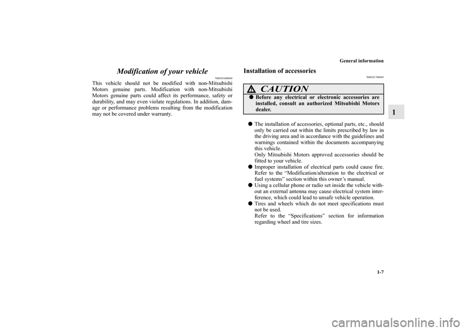 MITSUBISHI ENDEAVOR 2010 1.G Owners Manual General information
1-7
1 Modification of your vehicle
N00301600048
This vehicle should not be modified with non-Mitsubishi
Motors genuine parts. Modification with non-Mitsubishi
Motors genuine parts 