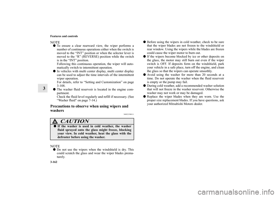 MITSUBISHI ENDEAVOR 2010 1.G Owners Manual 3-162 Features and controls
3
NOTETo ensure a clear rearward view, the wiper performs a
number of continuous operations either when the switch is
moved to the “INT” position or when the selector 