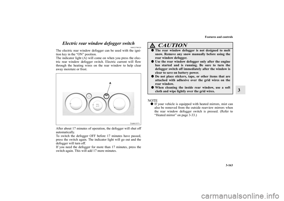 MITSUBISHI ENDEAVOR 2010 1.G Owners Manual Features and controls
3-163
3 Electric rear window defogger switch
N00523700328
The electric rear window defogger can be used with the igni-
tion key in the “ON” position.
The indicator light (A) 