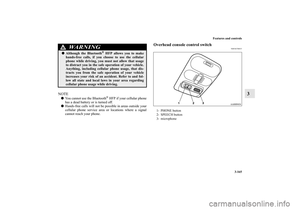 MITSUBISHI ENDEAVOR 2010 1.G Owners Manual Features and controls
3-165
3
NOTEYou cannot use the Bluetooth
® HFP if your cellular phone
has a dead battery or is turned off.
Hands-free calls will not be possible in areas outside your
cellular