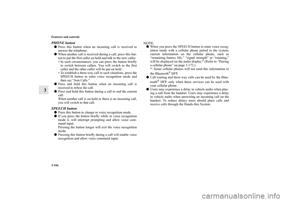 MITSUBISHI ENDEAVOR 2010 1.G Owners Manual 3-166 Features and controls
3
PHONE buttonPress this button when an incoming call is received to
answer the telephone.
When another call is received during a call, press this but-
ton to put the fir