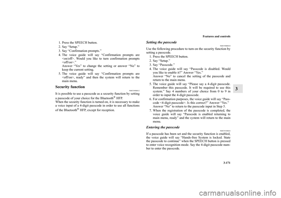 MITSUBISHI ENDEAVOR 2010 1.G Owners Manual Features and controls
3-171
3
1. Press the SPEECH button.
2. Say “Setup.”
3. Say “Confirmation prompts.”
4. The voice guide will say “Confirmation prompts are
<on/off>. Would you like to tur