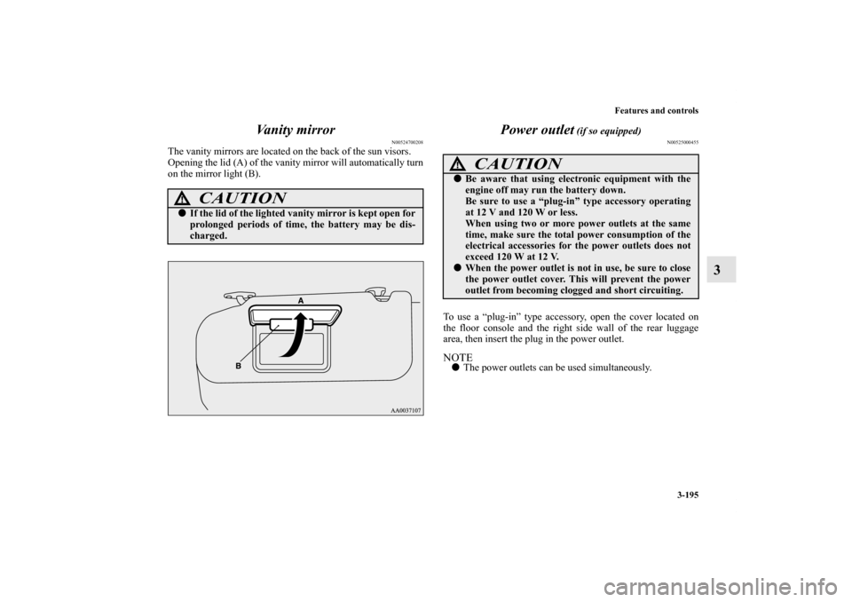 MITSUBISHI ENDEAVOR 2010 1.G Owners Manual Features and controls
3-195
3 Vanity mirror
N00524700208
The vanity mirrors are located on the back of the sun visors.
Opening the lid (A) of the vanity mirror will automatically turn
on the mirror li