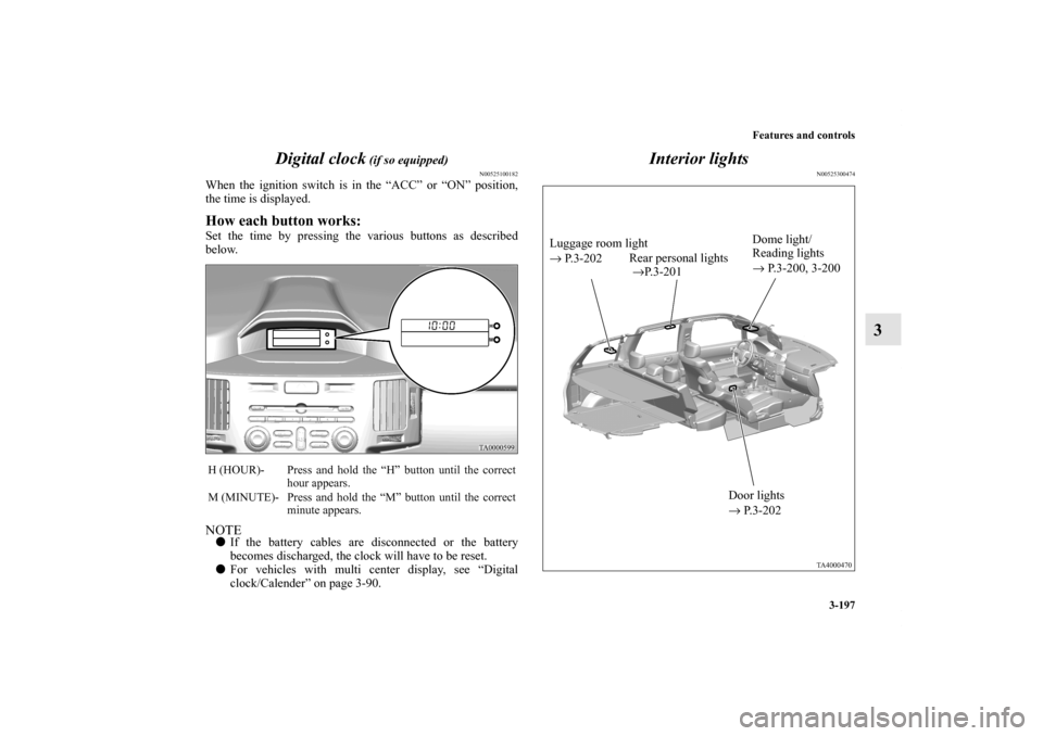 MITSUBISHI ENDEAVOR 2010 1.G Owners Manual Features and controls
3-197
3 Digital clock
 (if so equipped)
N00525100182
When the ignition switch is in the “ACC” or “ON” position,
the time is displayed.How each button works:Set the time b