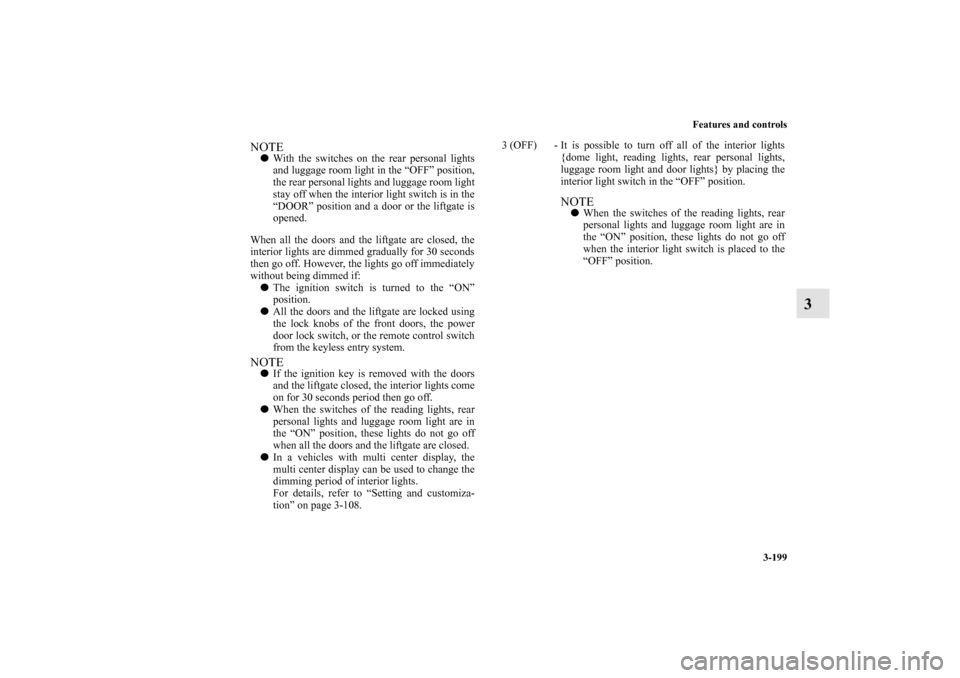 MITSUBISHI ENDEAVOR 2010 1.G Owners Manual Features and controls
3-199
3
NOTEWith the switches on the rear personal lights
and luggage room light in the “OFF” position,
the rear personal lights and luggage room light
stay off when the int
