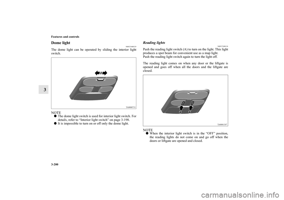 MITSUBISHI ENDEAVOR 2010 1.G Owners Manual 3-200 Features and controls
3
Dome light 
N00525400329
The dome light can be operated by sliding the interior light
switch.NOTEThe dome light switch is used for interior light switch. For
details, re