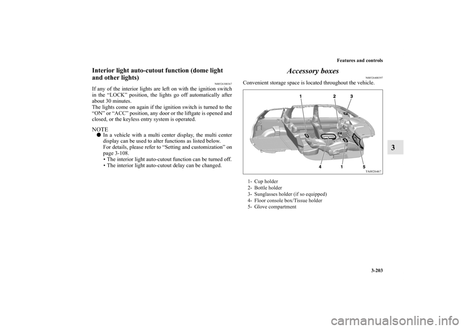 MITSUBISHI ENDEAVOR 2010 1.G Owners Manual Features and controls
3-203
3
Interior light auto-cutout function (dome light 
and other lights)
N00526300367
If any of the interior lights are left on with the ignition switch
in the “LOCK” posit