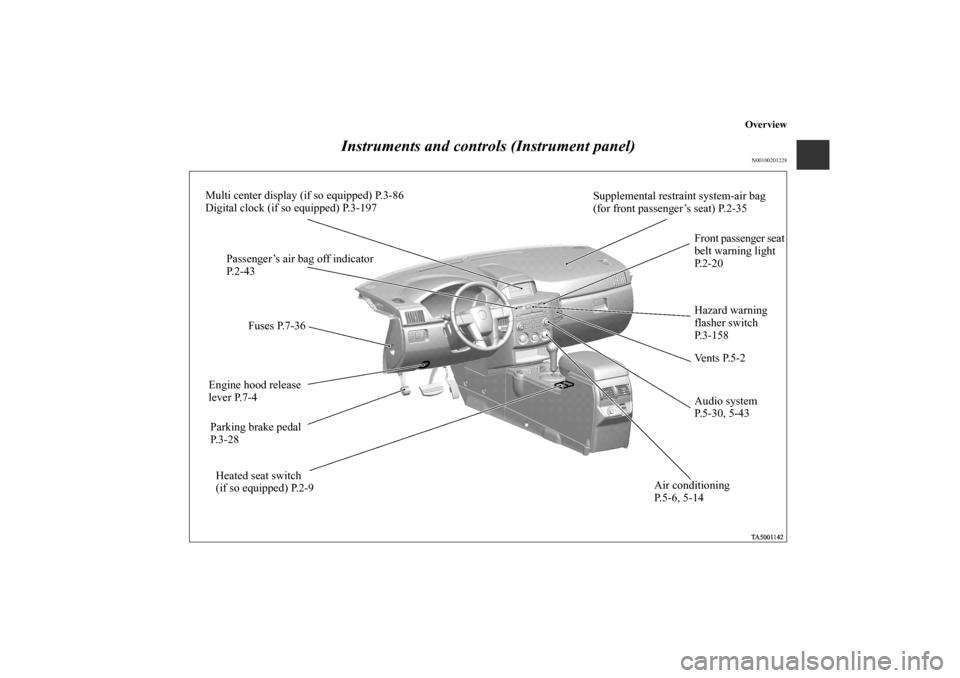 MITSUBISHI ENDEAVOR 2010 1.G Owners Manual Overview
Instruments and controls (Instrument panel)
N00100201228
Multi center display (if so equipped) P.3-86
Digital clock (if so equipped) P.3-197
Fuses P.7-36
Engine hood release
lever P.7-4
Parki