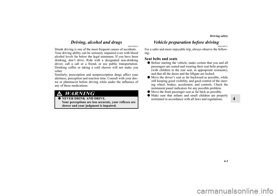 MITSUBISHI ENDEAVOR 2010 1.G Owners Manual Driving safety
4-3
4 Driving, alcohol and drugs
N00628900010
Drunk driving is one of the most frequent causes of accidents.
Your driving ability can be seriously impaired even with blood
alcohol level