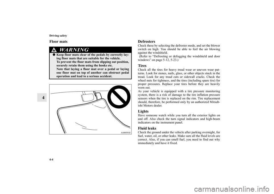 MITSUBISHI ENDEAVOR 2010 1.G Owners Manual 4-4 Driving safety
4
Floor mats Defrosters
Check these by selecting the defroster mode, and set the blower
switch on high. You should be able to feel the air blowing
against the windshield.
 (Refer to