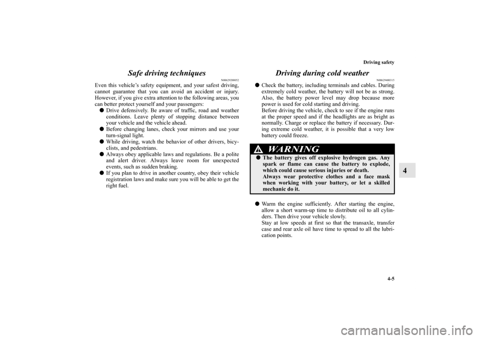 MITSUBISHI ENDEAVOR 2010 1.G Owners Manual Driving safety
4-5
4 Safe driving techniques
N00629200052
Even this vehicle’s safety equipment, and your safest driving,
cannot guarantee that you can avoid an accident or injury.
However, if you gi