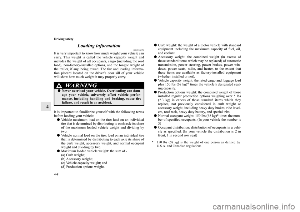 MITSUBISHI ENDEAVOR 2010 1.G Owners Manual 4-8 Driving safety
4Loading information
N00629900378
It is very important to know how much weight your vehicle can
carry. This weight is called the vehicle capacity weight and
includes the weight of a