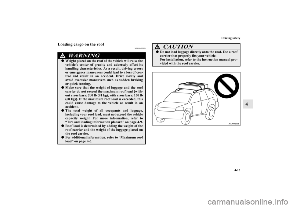 MITSUBISHI ENDEAVOR 2010 1.G Owners Manual Driving safety
4-13
4
Loading cargo on the roof
N00630400054
WA R N I N G
!Weight placed on the roof of the vehicle will raise the
vehicle’s center of gravity and adversely affect its
handling char