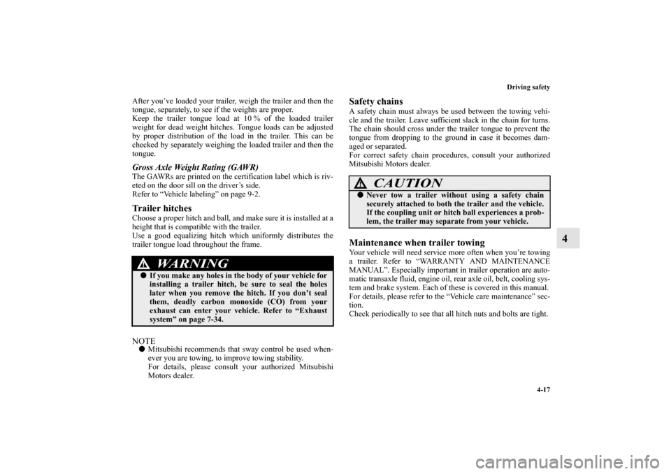 MITSUBISHI ENDEAVOR 2010 1.G Owners Manual Driving safety
4-17
4
After you’ve loaded your trailer, weigh the trailer and then the
tongue, separately, to see if the weights are proper.
Keep the trailer tongue load at 10 % of the loaded traile