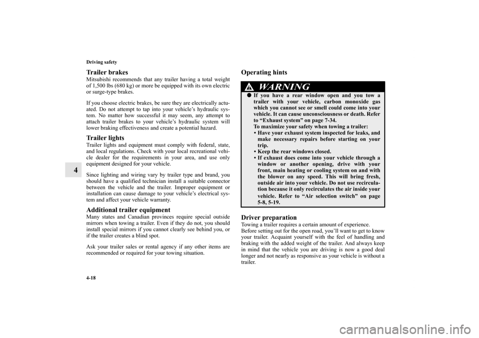 MITSUBISHI ENDEAVOR 2010 1.G Owners Manual 4-18 Driving safety
4
Trailer brakesMitsubishi recommends that any trailer having a total weight
of 1,500 lbs (680 kg) or more be equipped with its own electric
or surge-type brakes.
If you choose ele
