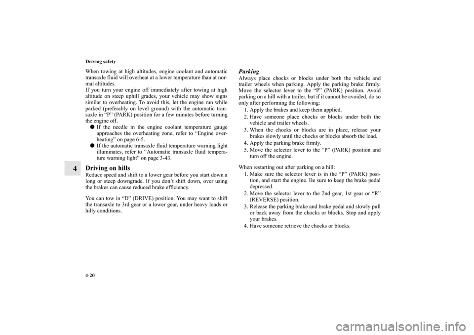 MITSUBISHI ENDEAVOR 2010 1.G Owners Manual 4-20 Driving safety
4
When towing at high altitudes, engine coolant and automatic
transaxle fluid will overheat at a lower temperature than at nor-
mal altitudes.
If you turn your engine off immediate