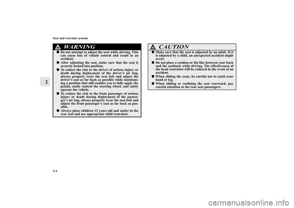MITSUBISHI ENDEAVOR 2010 1.G Owners Manual 2-4 Seat and restraint systems
2
WA R N I N G
!Do not attempt to adjust the seat while driving. This
can cause loss of vehicle control and result in an
accident. After adjusting the seat, make sure 