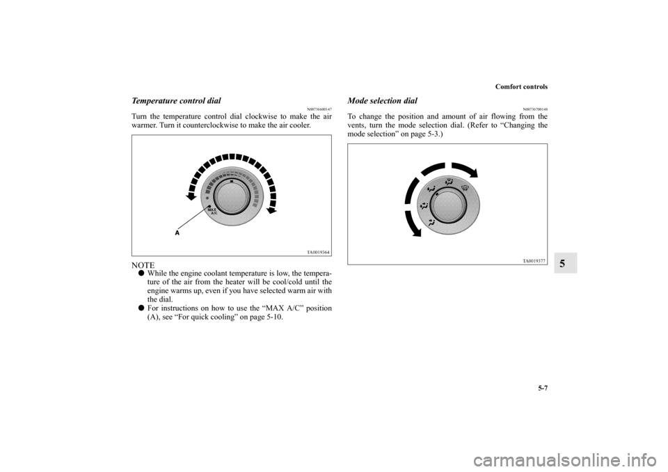 MITSUBISHI ENDEAVOR 2010 1.G Owners Manual Comfort controls
5-7
5
Temperature control dial
N00736600147
Turn the temperature control dial clockwise to make the air
warmer. Turn it counterclockwise to make the air cooler. NOTEWhile the engine 