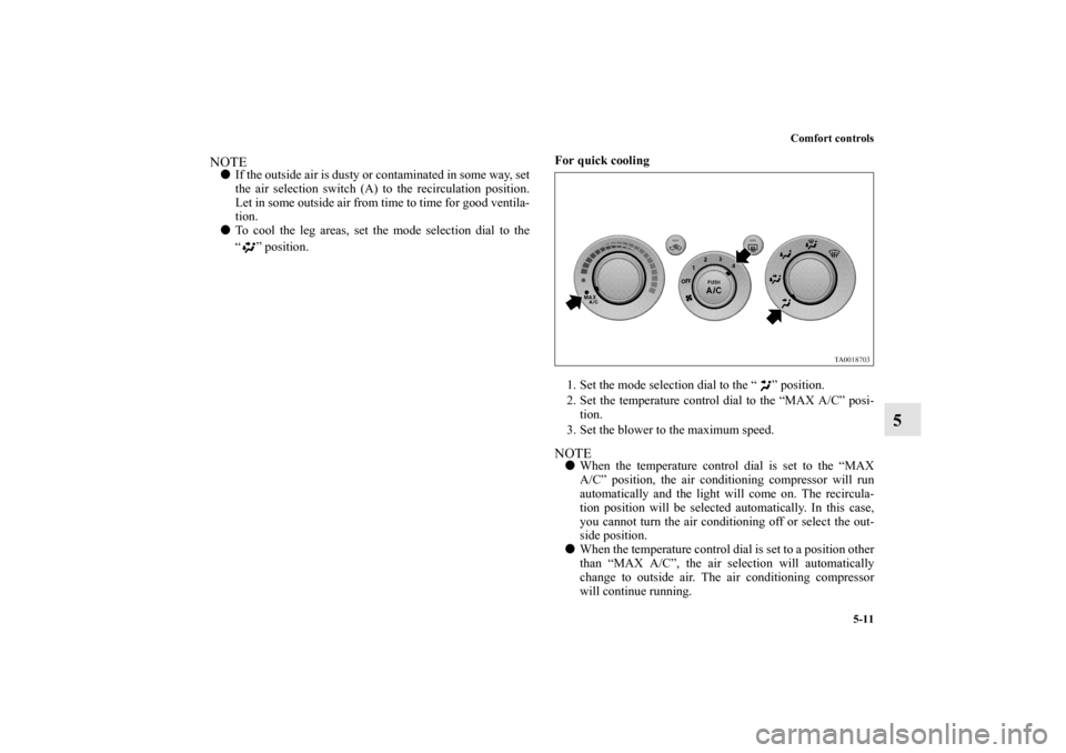 MITSUBISHI ENDEAVOR 2010 1.G Owners Manual Comfort controls
5-11
5
NOTEIf the outside air is dusty or contaminated in some way, set
the air selection switch (A) to the recirculation position.
Let in some outside air from time to time for good