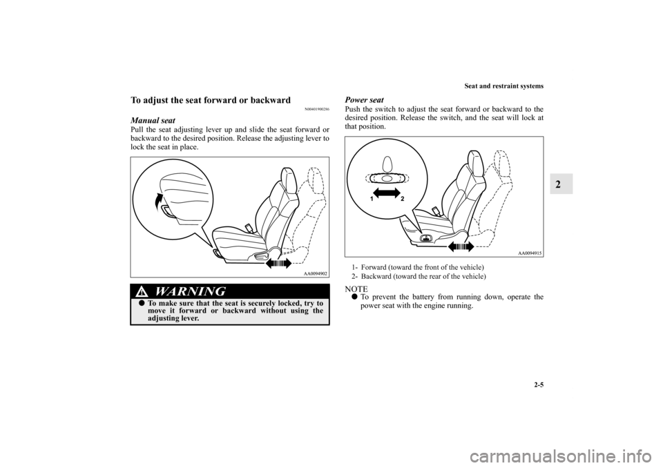 MITSUBISHI ENDEAVOR 2010 1.G Owners Manual Seat and restraint systems
2-5
2
To adjust the seat forward or backward
N00401900286
Manual seatPull the seat adjusting lever up and slide the seat forward or
backward to the desired position. Release