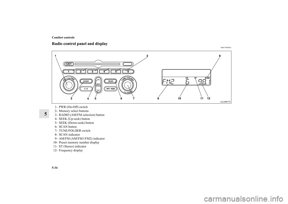 MITSUBISHI ENDEAVOR 2010 1.G Owners Manual 5-34 Comfort controls
5
Radio control panel and display
N00734900843
1- PWR (On-Off) switch 
2- Memory select buttons 
3- RADIO (AM/FM selection) button 
4- SEEK (Up-seek) button 
5- SEEK (Down-seek) 