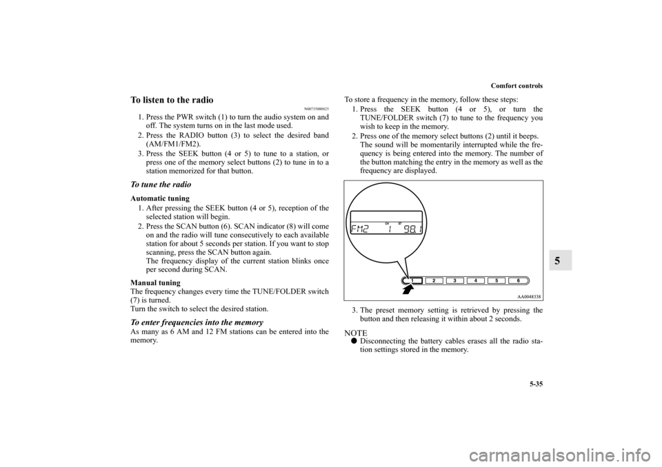 MITSUBISHI ENDEAVOR 2010 1.G Owners Manual Comfort controls
5-35
5
To listen to the radio
N00735000825
1. Press the PWR switch (1) to turn the audio system on and
off. The system turns on in the last mode used.
2. Press the RADIO button (3) to