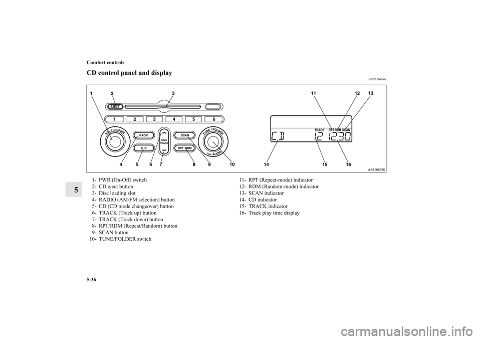 MITSUBISHI ENDEAVOR 2010 1.G Owners Manual 5-36 Comfort controls
5
CD control panel and display
N00735300668
1- PWR (On-Off) switch 11- RPT (Repeat-mode) indicator
2- CD eject button 12- RDM (Random-mode) indicator
3- Disc loading slot 13- SCA
