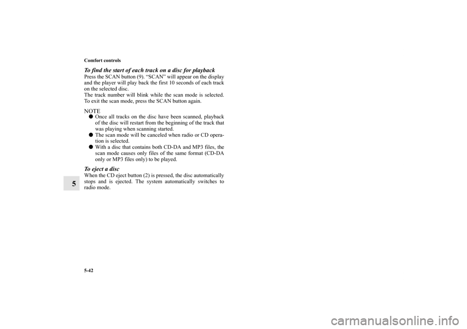 MITSUBISHI ENDEAVOR 2010 1.G Owners Manual 5-42 Comfort controls
5
To find the start of each track on a disc for playbackPress the SCAN button (9). “SCAN” will appear on the display
and the player will play back the first 10 seconds of eac