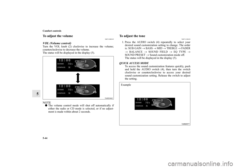 MITSUBISHI ENDEAVOR 2010 1.G Owners Manual 5-44 Comfort controls
5
To adjust the volume
N00712000349
VOL (Volume control) Turn the VOL knob (2) clockwise to increase the volume;
counterclockwise to decrease the volume.
The status will be displ