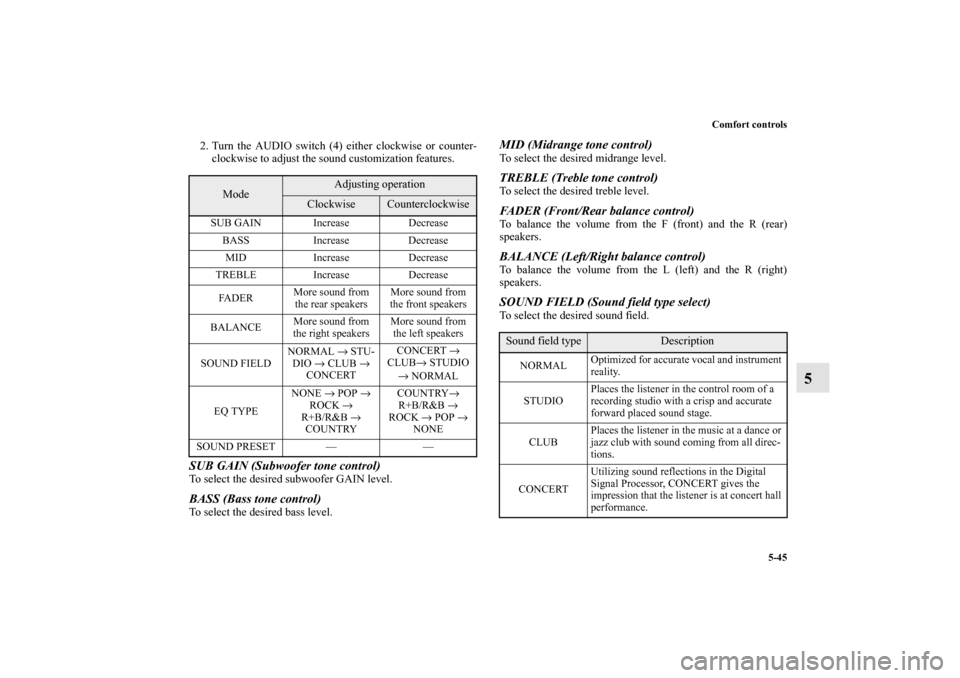 MITSUBISHI ENDEAVOR 2010 1.G Owners Manual Comfort controls
5-45
5
2. Turn the AUDIO switch (4) either clockwise or counter-
clockwise to adjust the sound customization features.SUB GAIN (Subwoofer tone control) To select the desired subwoofer