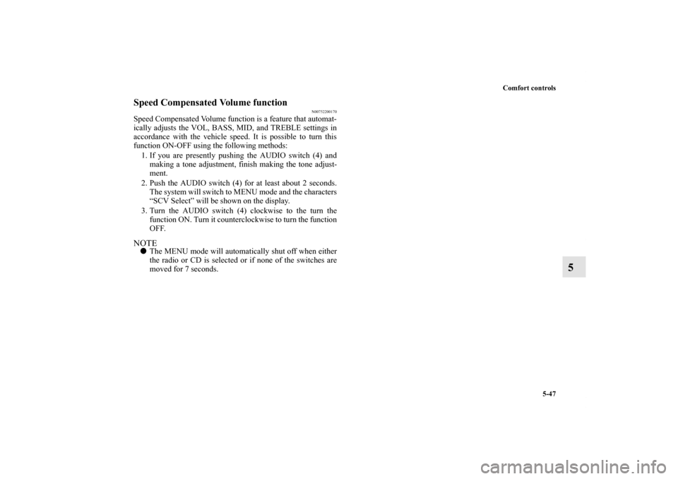 MITSUBISHI ENDEAVOR 2010 1.G Owners Manual Comfort controls
5-47
5
Speed Compensated Volume function
N00752200170
Speed Compensated Volume function is a feature that automat-
ically adjusts the VOL, BASS, MID, and TREBLE settings in
accordance