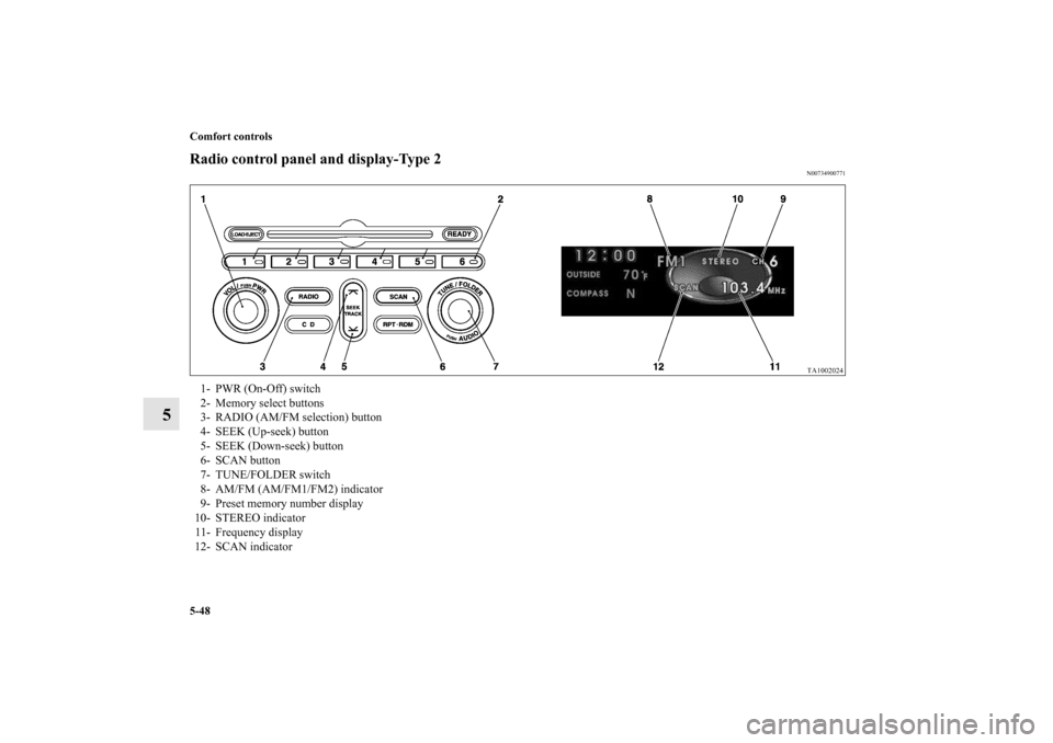 MITSUBISHI ENDEAVOR 2010 1.G Owners Manual 5-48 Comfort controls
5
Radio control panel and display-Type 2
N00734900771
1- PWR (On-Off) switch 
2- Memory select buttons 
3- RADIO (AM/FM selection) button 
4- SEEK (Up-seek) button 
5- SEEK (Down