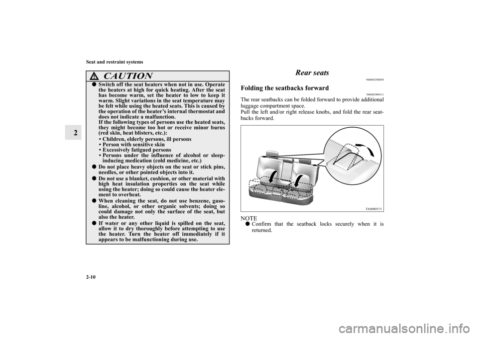 MITSUBISHI ENDEAVOR 2010 1.G Owners Manual 2-10 Seat and restraint systems
2Rear seats
N00402500058
Folding the seatbacks forward
N00402900111
The rear seatbacks can be folded forward to provide additional
luggage compartment space.
Pull the l