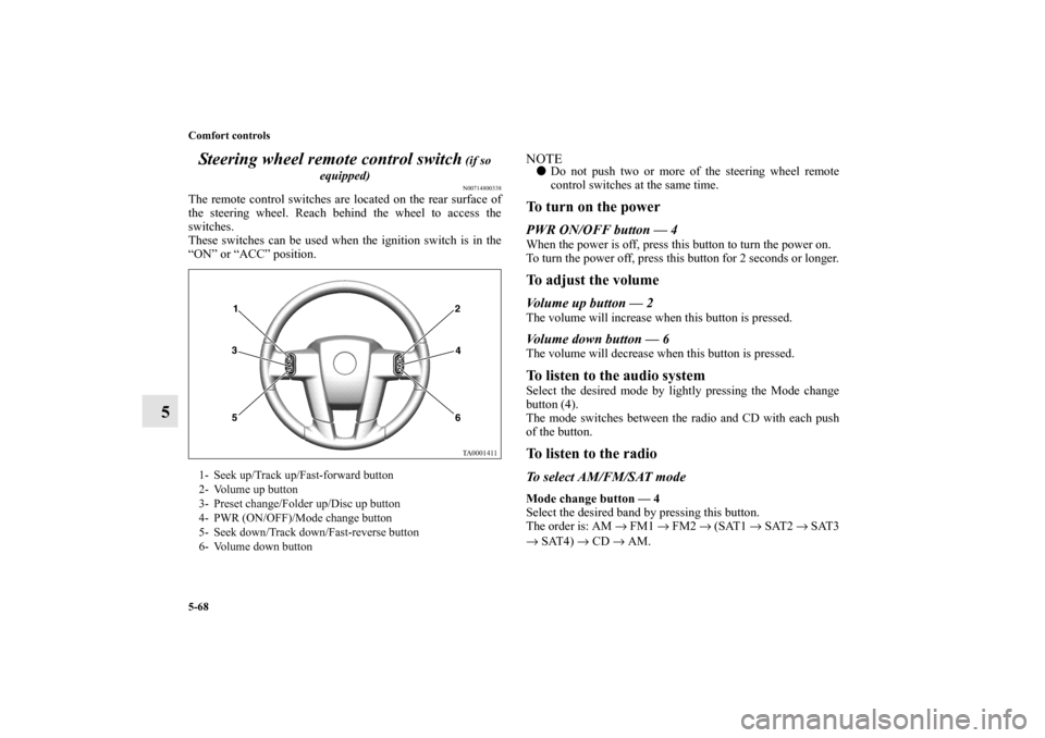 MITSUBISHI ENDEAVOR 2010 1.G Owners Manual 5-68 Comfort controls
5Steering wheel remote control switch
 (if so 
equipped)N00714800338
The remote control switches are located on the rear surface of
the steering wheel. Reach behind the wheel to 