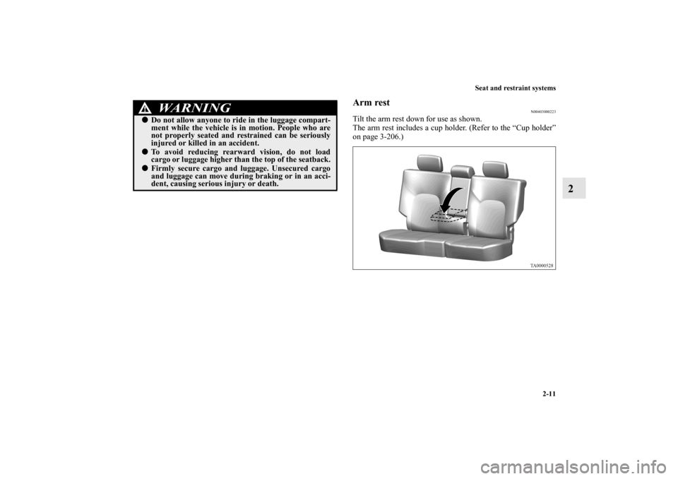 MITSUBISHI ENDEAVOR 2010 1.G Owners Guide Seat and restraint systems
2-11
2
Arm rest
N00403000223
Tilt the arm rest down for use as shown.
The arm rest includes a cup holder. (Refer to the “Cup holder”
on page 3-206.)
WA R N I N G
!Do no