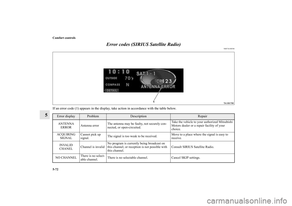 MITSUBISHI ENDEAVOR 2010 1.G Owners Manual 5-72 Comfort controls
5Error codes (SIRIUS Satellite Radio)
N00736100588
If an error code (1) appears in the display, take action in accordance with the table below.
Error display
Problem
Description
