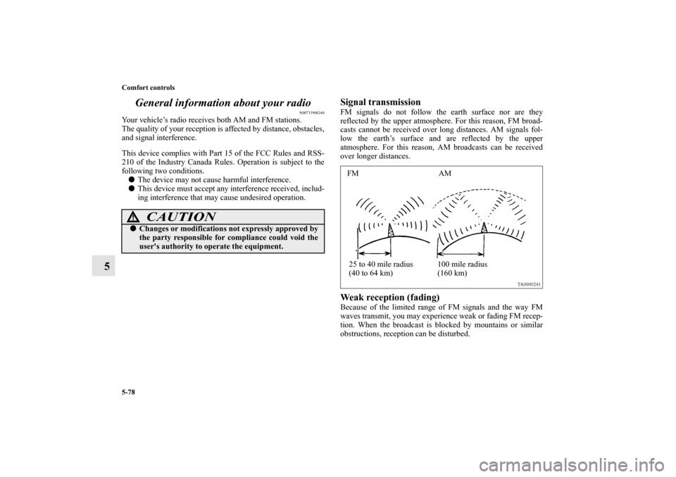 MITSUBISHI ENDEAVOR 2010 1.G Owners Manual 5-78 Comfort controls
5General information about your radio
N00733900240
Your vehicle’s radio receives both AM and FM stations.
The quality of your reception is affected by distance, obstacles,
and 