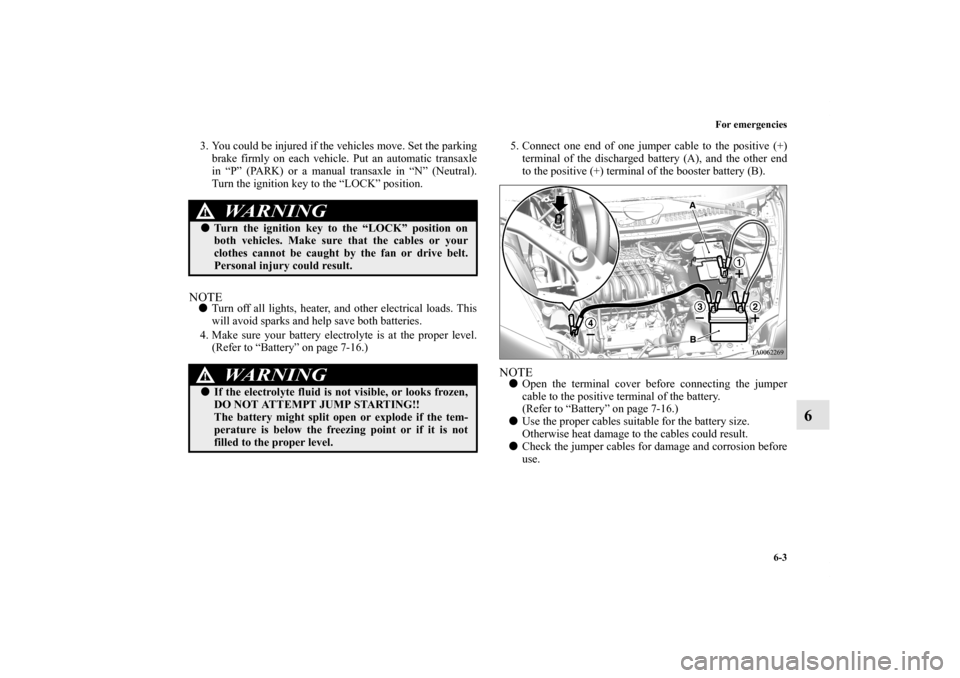 MITSUBISHI ENDEAVOR 2010 1.G Service Manual For emergencies
6-3
6
3. You could be injured if the vehicles move. Set the parking
brake firmly on each vehicle. Put an automatic transaxle
in “P” (PARK) or a manual transaxle in “N” (Neutral