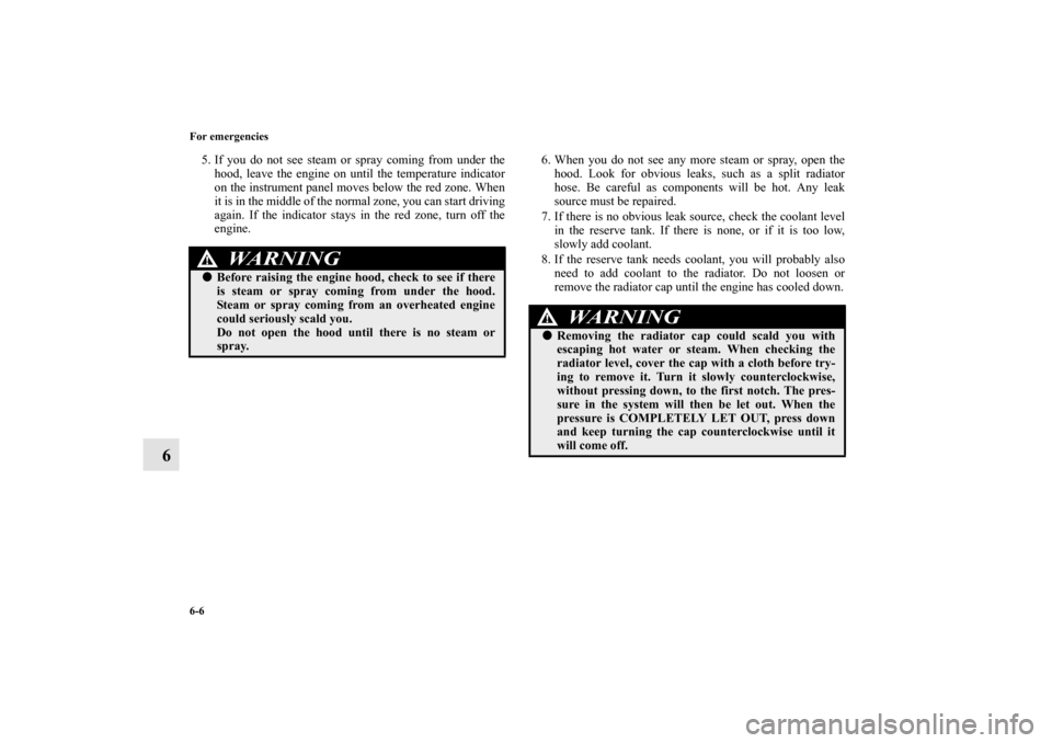 MITSUBISHI ENDEAVOR 2010 1.G Owners Manual 6-6 For emergencies
6
5. If you do not see steam or spray coming from under the
hood, leave the engine on until the temperature indicator
on the instrument panel moves below the red zone. When
it is i