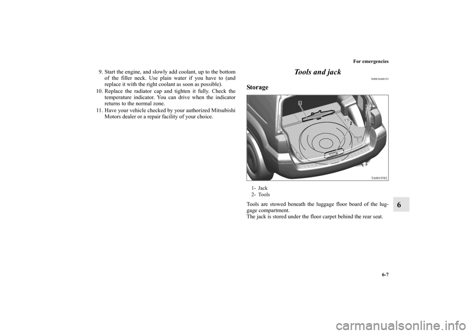 MITSUBISHI ENDEAVOR 2010 1.G Owners Manual For emergencies
6-7
6
9. Start the engine, and slowly add coolant, up to the bottom
of the filler neck. Use plain water if you have to (and
replace it with the right coolant as soon as possible). 
10.