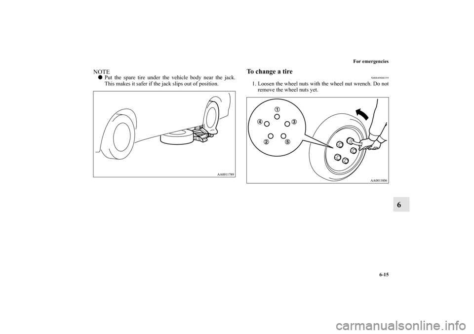 MITSUBISHI ENDEAVOR 2010 1.G Owners Manual For emergencies
6-15
6
NOTEPut the spare tire under the vehicle body near the jack.
This makes it safer if the jack slips out of position.
To change a tire
N00849800359
1. Loosen the wheel nuts with 