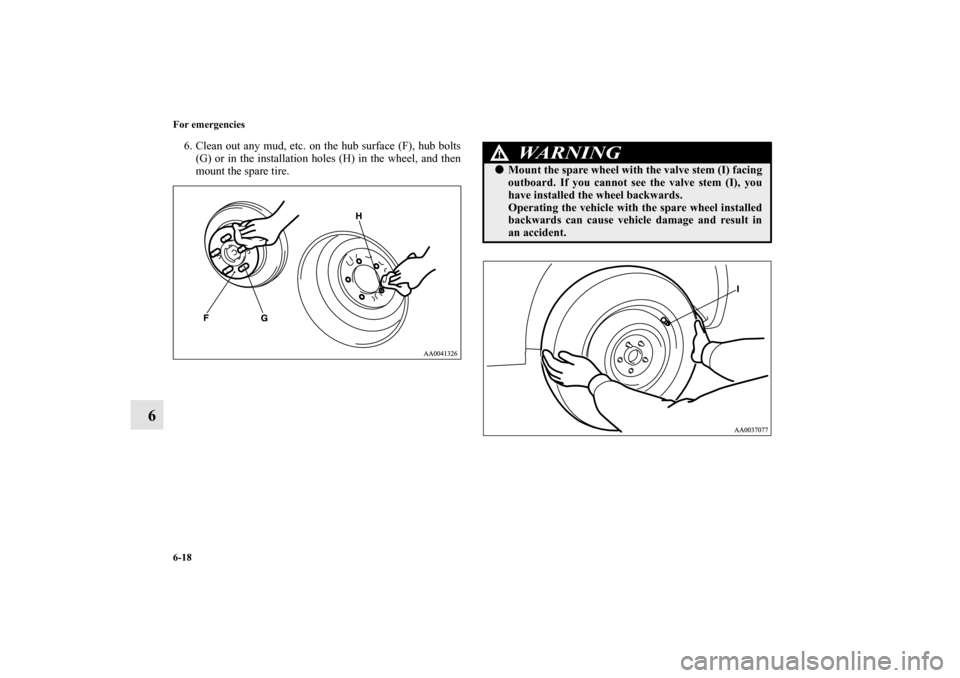 MITSUBISHI ENDEAVOR 2010 1.G Owners Manual 6-18 For emergencies
6
6. Clean out any mud, etc. on the hub surface (F), hub bolts
(G) or in the installation holes (H) in the wheel, and then
mount the spare tire.
WA R N I N G
!Mount the spare whe