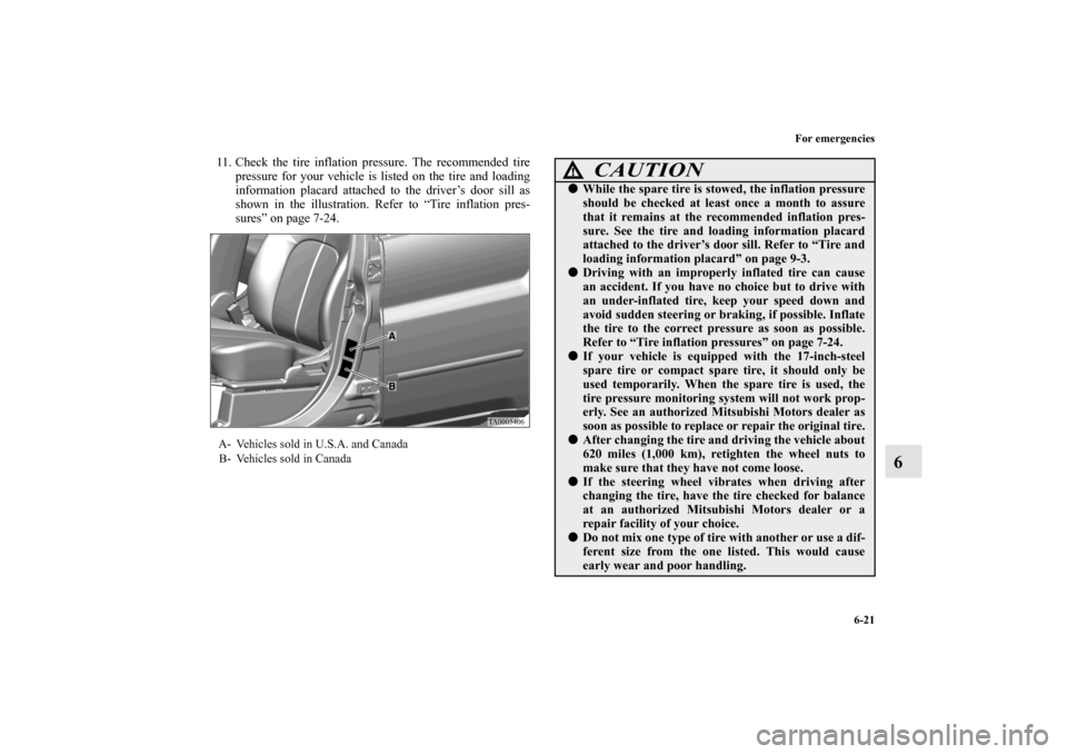 MITSUBISHI ENDEAVOR 2010 1.G Owners Manual For emergencies
6-21
6
11. Check the tire inflation pressure. The recommended tire
pressure for your vehicle is listed on the tire and loading
information placard attached to the driver’s door sill 