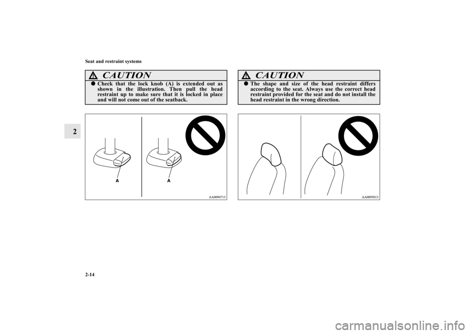 MITSUBISHI ENDEAVOR 2010 1.G Service Manual 2-14 Seat and restraint systems
2
CAUTION
!Check that the lock knob (A) is extended out as
shown in the illustration. Then pull the head
restraint up to make sure that it is locked in place
and will 