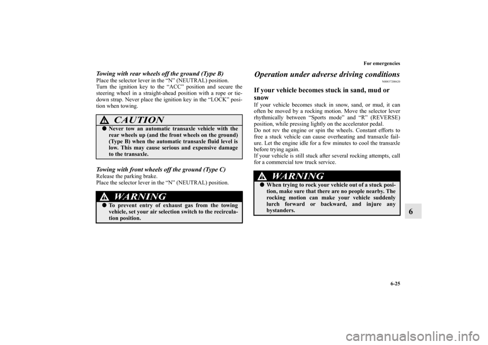 MITSUBISHI ENDEAVOR 2010 1.G Owners Manual For emergencies
6-25
6
Towing with rear wheels off the ground (Type B)Place the selector lever in the “N” (NEUTRAL) position.
Turn the ignition key to the “ACC” position and secure the
steerin