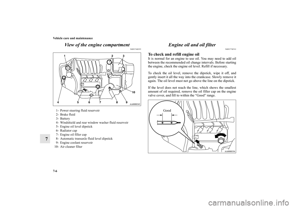 MITSUBISHI ENDEAVOR 2010 1.G Owners Manual 7-6 Vehicle care and maintenance
7View of the engine compartment
N00937600595
Engine oil and oil filter
N00937700743
To check and refill engine oil It is normal for an engine to use oil. You may need MITSUBISHI ENDEAVOR 2010 1.G Owners Manual 7-6 Vehicle care and maintenance
7View of the engine compartment
N00937600595
Engine oil and oil filter
N00937700743
To check and refill engine oil It is normal for an engine to use oil. You may need