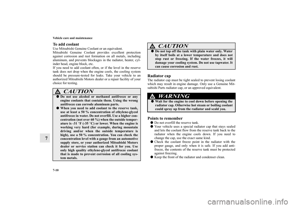 MITSUBISHI ENDEAVOR 2010 1.G Owners Manual 7-10 Vehicle care and maintenance
7
To add coolant Use Mitsubishi Genuine Coolant or an equivalent.
Mitsubishi Genuine Coolant provides excellent protection
against corrosion and rust formation on all