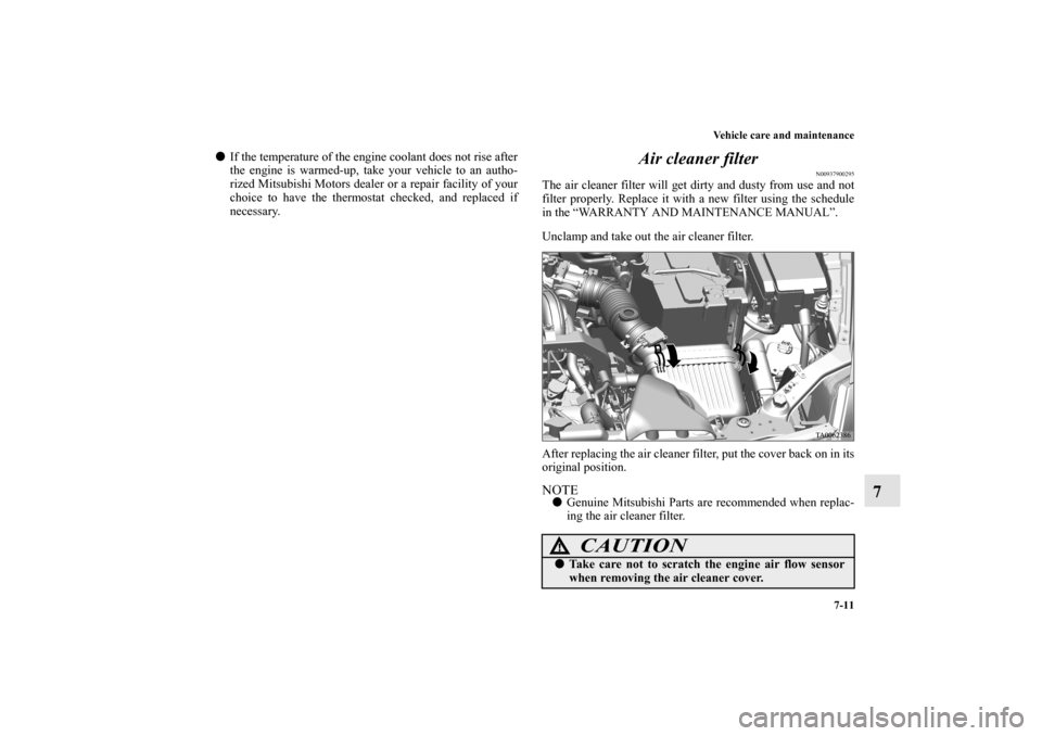 MITSUBISHI ENDEAVOR 2010 1.G Owners Manual Vehicle care and maintenance
7-11
7
If the temperature of the engine coolant does not rise after
the engine is warmed-up, take your vehicle to an autho-
rized Mitsubishi Motors dealer or a repair fac