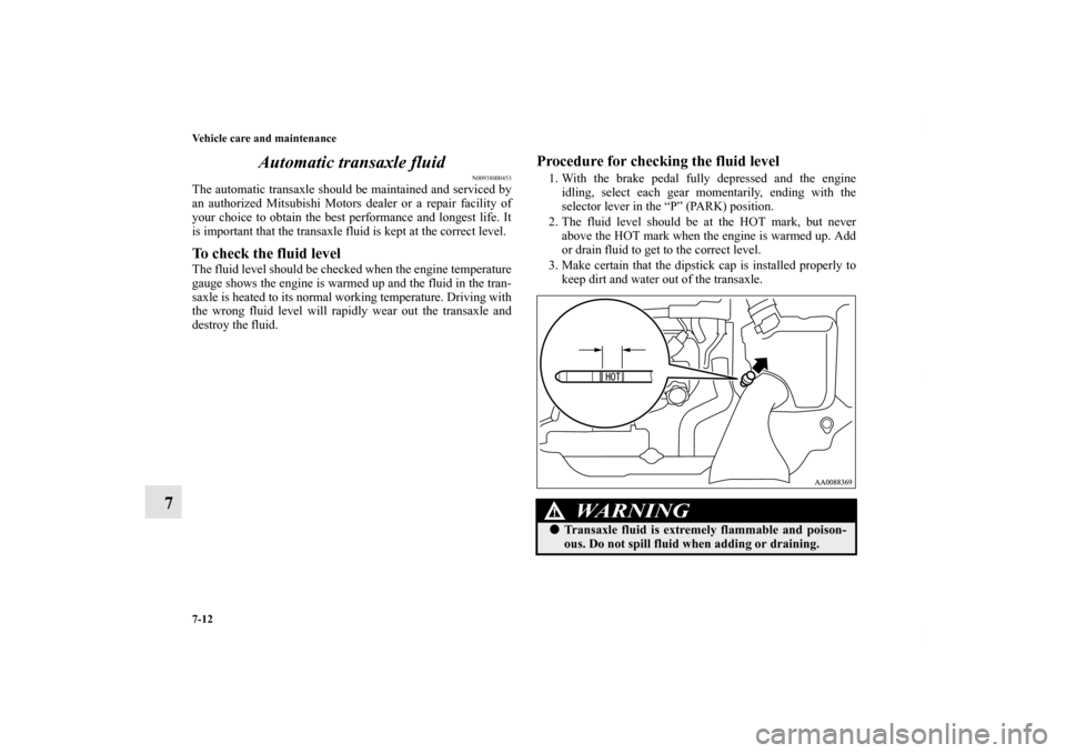 MITSUBISHI ENDEAVOR 2010 1.G Owners Guide 7-12 Vehicle care and maintenance
7Automatic transaxle fluid
N00938000453
The automatic transaxle should be maintained and serviced by
an authorized Mitsubishi Motors dealer or a repair facility of
yo